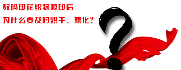 數(shù)碼印花織物噴印后為什么要及時(shí)烘干、蒸化？