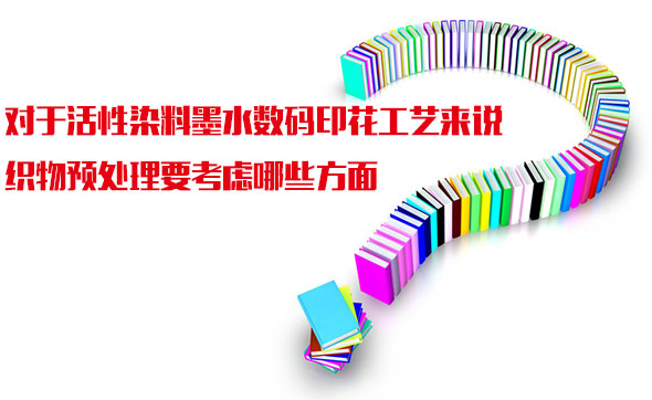 對于活性染料墨水?dāng)?shù)碼印花工藝來說織物預(yù)處理要考慮哪些方面