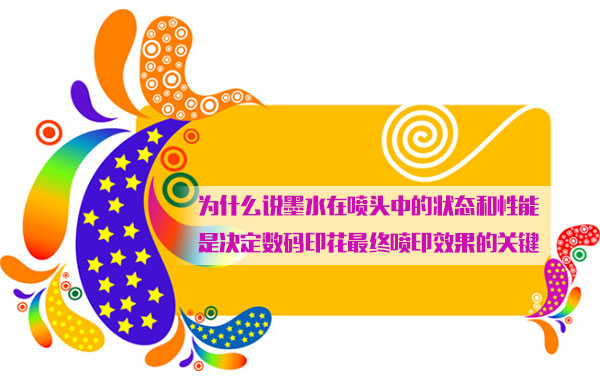 為什么說(shuō)墨水在噴頭中的狀態(tài)和性能是決定數(shù)碼印花最終噴印效果的關(guān)鍵
