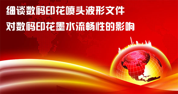 細(xì)談數(shù)碼印花噴頭波形文件對數(shù)碼印花墨水流暢性的影響