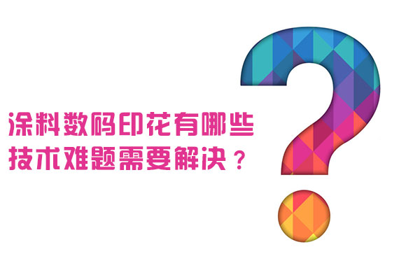 涂料數(shù)碼印花有哪些技術(shù)難題需要解決？