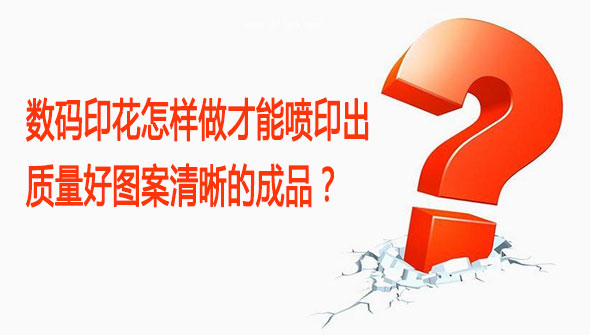數(shù)碼印花怎樣做才能噴印出質(zhì)量好圖案清晰的成品？