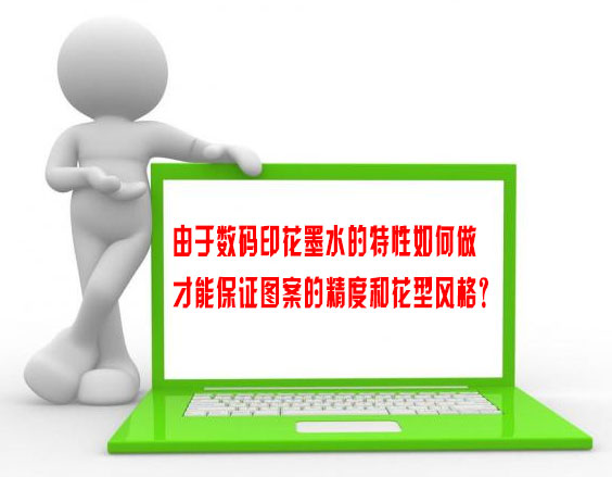由于數(shù)碼印花墨水的特性如何做才能保證圖案的精度和花型風格？
