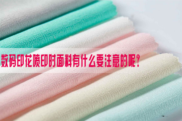 數(shù)碼印花噴印時(shí)面料有什么要注意的呢？