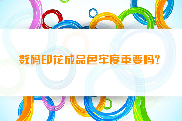 數(shù)碼印花成品色牢度重要嗎？