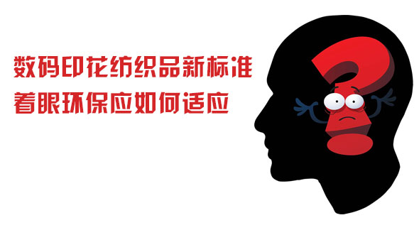 數(shù)碼印花紡織品新標準著眼環(huán)保應(yīng)如何適應(yīng)