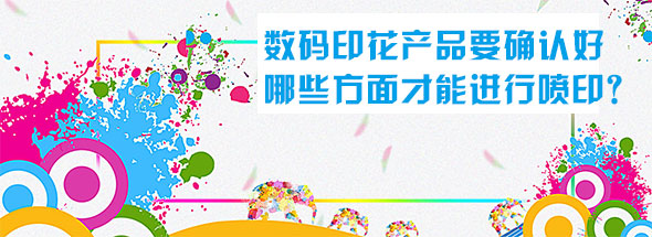 數(shù)碼印花產(chǎn)品要確認好哪些方面才能進行噴印？