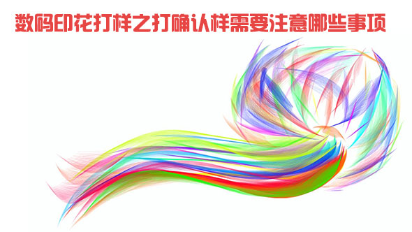 數(shù)碼印花打樣之打確認(rèn)樣需要注意哪些事項(xiàng)