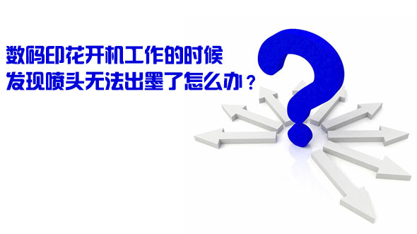 數(shù)碼印花開機(jī)工作的時候發(fā)現(xiàn)噴頭無法出墨了怎么辦？